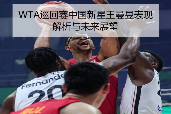 WTA巡回赛中国新星王曼昱表现解析与未来展望